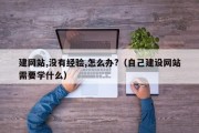 建网站,没有经验,怎么办?（自己建设网站需要学什么）