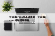 wordpress零基础建站（wordpress建站视频教程）