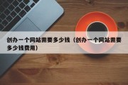 创办一个网站需要多少钱（创办一个网站需要多少钱费用）