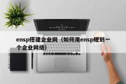 ensp搭建企业网（如何用ensp规划一个企业网络）