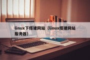 linux下搭建网站（linux搭建网站服务器）