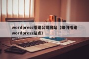 wordpress搭建公司网站（如何搭建wordpress站点）