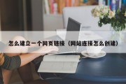 怎么建立一个网页链接（网站连接怎么创建）