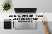 wordpress建企业网站（wordpress建企业网站为什么不好?）