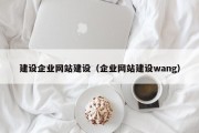 建设企业网站建设（企业网站建设wang）