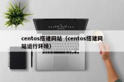 centos搭建网站（centos搭建网站运行环境）