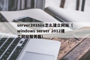 server2016iis怎么建立网站（windows server 2012建立网站服务器）