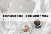 北京的网页建设公司（北京网站制作开发公司）