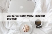 wordpress搭建影视网站（影视网站如何搭建）