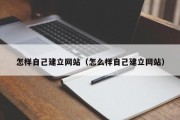 怎样自己建立网站（怎么样自己建立网站）