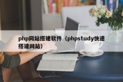 php网站搭建软件（phpstudy快速搭建网站）