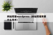 网站搭建wordpress（网站搭建需要什么技术）