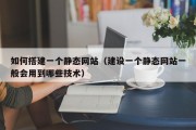 如何搭建一个静态网站（建设一个静态网站一般会用到哪些技术）