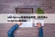 wordpress搭建网站教程（如何用wordpress做网站）