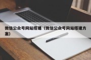 微信公众号网站搭建（微信公众号网站搭建方案）