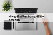 django搭建网站（django搭建web服务器）