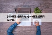 java搭建视频网站（java搭建视频网站平台）