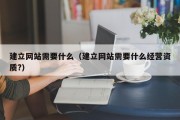 建立网站需要什么（建立网站需要什么经营资质?）