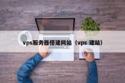 vps服务器搭建网站（vps 建站）