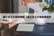 建立自己公司的网站（建立自己公司的网站叫什么）